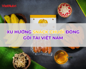 XU HƯỚNG SNACK CHUỐI ĐÓNG GÓI TẠI VIỆT NAM: TIỀM NĂNG THỊ TRƯỜNG FMCG